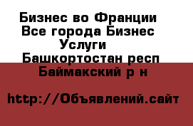 Бизнес во Франции - Все города Бизнес » Услуги   . Башкортостан респ.,Баймакский р-н